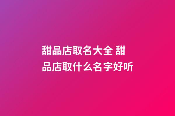 甜品店取名大全 甜品店取什么名字好听-第1张-店铺起名-玄机派